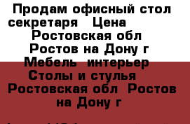 Продам офисный стол секретаря › Цена ­ 9 000 - Ростовская обл., Ростов-на-Дону г. Мебель, интерьер » Столы и стулья   . Ростовская обл.,Ростов-на-Дону г.